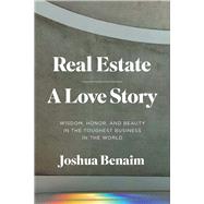 Real Estate, A Love Story Wisdom, Honor, and Beauty in the Toughest Business in the World
