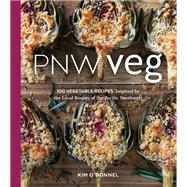 PNW Veg 100 Vegetable Recipes Inspired by the Local Bounty of the Pacific Northwest