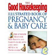 The Good Housekeeping Illustrated Book Of Pregnancy And Baby Care (Revised Edition) The Complete Guide for New Parents and Parents to-Be, with More Than 800 Color Photographs