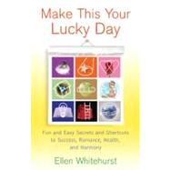 Make This Your Lucky Day Fun and Easy Secrets and Shortcuts to Success, Romance, Health, and Harmony