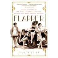 Flapper A Madcap Story of Sex, Style, Celebrity, and the Women Who Made America Modern