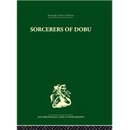 Sorcerers of Dobu: The social anthropology of the Dobu Islanders of the Western Pacific
