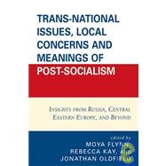 Trans-National Issues, Local Concerns and Meanings of Post-Socialism Insights from Russia, Central Eastern Europe, and Beyond