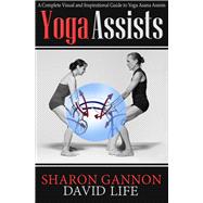 Yoga Assists A Complete Visual and Inspirational Guide to Yoga Asana Assists