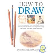 How to Draw A Complete Step-by-Step Guide for Beginners Covering Still Life, Landscapes, Figure Drawing, the Female Nude and Human Anatomy