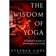 The Wisdom of Yoga A Seeker's Guide to Extraordinary Living