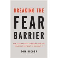 Breaking the Fear Barrier How Fear Destroys Companies From the Inside Out and What to Do About It