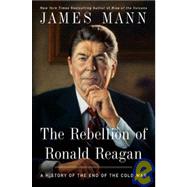 The Rebellion of Ronald Reagan A History of the End of the Cold War