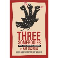Three Somebodies: Plays about Notorious Dissidents Jack the Rapper, SCUM: The Valerie Solanas Story, and Art Was Here: A TKO of Arthur Cravan
