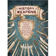 A History of Weapons Crossbows, Caltrops, Catapults & Lots of Other Things that Can Seriously Mess You Up
