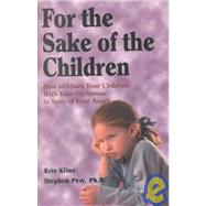 For the Sake of the Children : How to Share Your Children with Your Ex-Spouse - in Spite of Your Anger