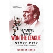 The Year We (Nearly) Won the League Stoke City and the 1974/75 Season