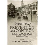 Dreams of Prevention and Control Policing and Public Health in Colonial Asia