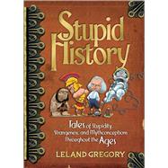 Stupid History Tales of Stupidity, Strangeness, and Mythconceptions Through the Ages