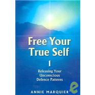 Free Your True Self 1 : Releasing Your Unconscious Defence Patterns