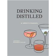 Drinking Distilled A User's Manual [A Cocktails and Spirits Book]