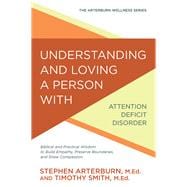 Understanding and Loving a Person with Attention Deficit Disorder Biblical and Practical Wisdom to Build Empathy, Preserve Boundaries, and Show Compassion