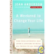 A Weekend to Change Your Life Find Your Authentic Self After a Lifetime of Being All Things to All People