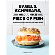 Bagels, Schmears, and a Nice Piece of Fish A Whole Brunch of Recipes to Make at Home