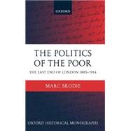 The Politics of the Poor The East End of London 1885-1914