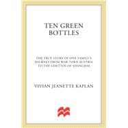 Ten Green Bottles The True Story of One Family's Journey from War-torn Austria to the Ghettos of Shanghai