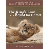 The King's Lion . Bound for Home!: A True Story of the Life of Trent Jonah (T.j.) Bolesky