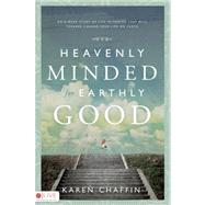 Heavenly Minded for Earthly Good : An 8-Week Study of Life in Heaven That Will Forever Change Your Life on Earth
