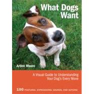 What Dogs Want: A Visual Guide to Understanding Your Dog's Every Move