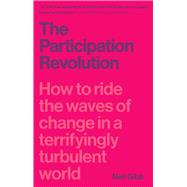 The Participation Revolution How to Ride the Waves of Change in a Terrifyingly Turbulent World