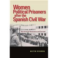 Women Political Prisoners after the Spanish Civil War Narratives of Resistance and Survival