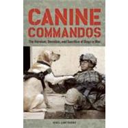 Canine Commandos The Heroism, Devotion, and Sacrifice of Dogs in War