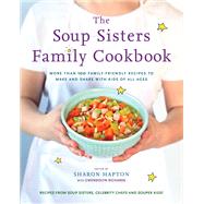 The Soup Sisters Family Cookbook More than 100 Family-friendly Recipes to Make and Share with Kids of All Ages