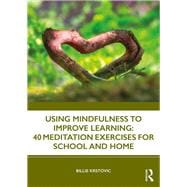 Using Mindfulness to Improve Learning: 40 Meditation Exercises for School and Home