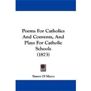 Poems for Catholics and Convents, and Plays for Catholic Schools