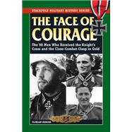 The Face of Courage The 98 Men Who Received the Knight's Cross and the Close-Combat Clasp in Gold