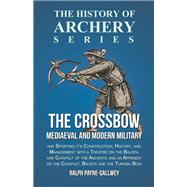 The Crossbow - Mediaeval and Modern Military and Sporting it's Construction, History, and Management