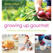 Growing Up Gourmet 125 Healthy Meals for Everybody and Every Baby