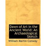 Dawn of Art in the Ancient World : An Archaeological Sketch