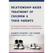 Relationship-based Treatment of Children and their Parents An Integrative Guide to Neurobiology, Attachment, Regulation, and Discipline