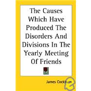The Causes Which Have Produced the Disorders And Divisions in the Yearly Meeting of Friends