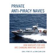 Private Anti-Piracy Navies How Warships for Hire are Changing Maritime Security