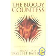 The Bloody Countess: The Atrocities of Erzsebet Bathory