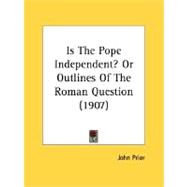 Is The Pope Independent? Or Outlines Of The Roman Question 1907