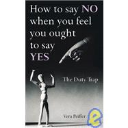 How to Say NO When You Feel You Ought to Say Yes The Duty Trap