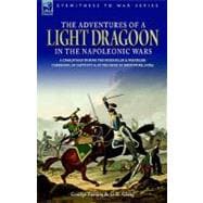 The Adventures of a Light Dragoon in the Napoleonic Wars a Cavalryman During the Peninsular & Waterloo Campaigns, in Captivity & at the Siege of Bhurtpore, India