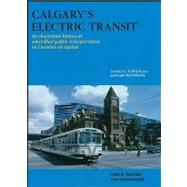 Calgary's Electric Transit: An Illustrated History of Electrified Public Transportation in Canada's Oil Capital: Streetcars, Trolley Buses, and Li