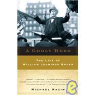 A Godly Hero The Life of William Jennings Bryan