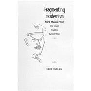 Fragmenting Modernism Ford Madox Ford, the Novel and the Great War