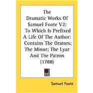 The Dramatic Works Of Samuel Foote: To Which Is Prefixed a Life of the Author: Contains the Orators; the Minor; the Lyar and the Patron