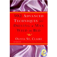 302 Advanced Techniques for Driving a Man Wild in Bed : The New Book by the Bestselling Author of 203 Ways to Drive a Man Wild in Bed